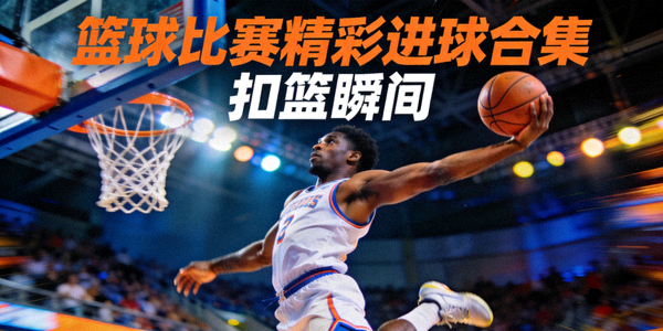 篮球比赛精彩进球合集视频封面 - 球员扣篮瞬间
